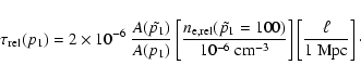 \begin{displaymath}
\tau_{\rm rel}(p_1) = 2\times 10^{-6} ~\frac{A(\tilde{p_1})}...
... cm}^{-3}}\right] \left[
\frac{\ell}{1~{\rm Mpc}}\right] \cdot
\end{displaymath}