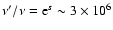 $\nu' / \nu = {\rm e}^s \sim 3\times 10^6$