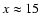 $x \approx 15$