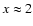 $x \approx 2$