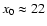 $x_0 \approx
22$