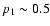 $p_1 \sim 0.5$