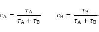 \begin{displaymath}
c_{\rm A}=\frac{\tau_{\rm A}}{\tau_{\rm A}+\tau_{\rm B}} \qquad c_{\rm B}=\frac{\tau_{\rm B}}{\tau_{\rm A}+\tau_{\rm B}}\cdot
\end{displaymath}