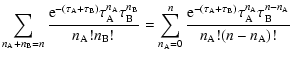 $\displaystyle \sum_{n_{\rm A}+n_{\rm B}=n}
\frac{{\rm e}^{-(\tau_{\rm A}+\tau_{...
...)}\tau_{\rm A}^{n_{\rm A}}\tau_{\rm B}^{n-n_{\rm A}}}{n_{\rm A}!(n-n_{\rm A})!}$