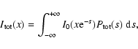 \begin{displaymath}I_{\rm tot}(x)=\int_{-\infty}^{+\infty} I_0(x{\rm e}^{-s}) P_{\rm tot}(s)~ {\rm d}s,
\end{displaymath}