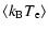 $\displaystyle %
\langle k_{\rm B} T_{\rm e} \rangle$