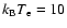 $k_{\rm B} T_{\rm e}=10$