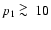 $p_1 \ \raise -2.truept\hbox{\rlap{\hbox{$\sim$ }}\raise5.truept \hbox{$>$ }\ }10$