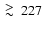 $\ \raise -2.truept\hbox{\rlap{\hbox{$\sim$ }}\raise5.truept \hbox{$>$ }\ }227$