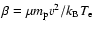 $\beta = \mu m_{\rm p} v^2/k_{\rm B} T_{\rm e}$