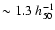 $\sim1.3~ h_{50}^{-1}$