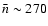 $\bar{n}\sim270$