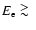 $E_{\rm e} \ \raise -2.truept\hbox{\rlap{\hbox{$\sim$ }}\raise5.truept \hbox{$>$ }\ }$