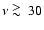 $\nu \ \raise -2.truept\hbox{\rlap{\hbox{$\sim$ }}\raise5.truept \hbox{$>$ }\ }30$