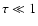 $\tau \ll 1$