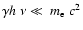 $\gamma h~\nu \ll ~m_{\rm e}~c^2$