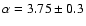 $\alpha=3.75 \pm 0.3$