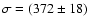 $\sigma =(372\pm18)$