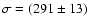 $\sigma=(291\pm 13)$