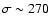 $\sigma \sim 270$
