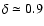 $\delta \simeq 0.9$