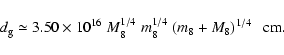 \begin{displaymath}d_{\rm g} \simeq 3.50 \times 10^{16}~M_8^{1/4}~m_8^{1/4}~ (m_8+M_8)^{1/4}
~~~{\rm cm}.
\end{displaymath}