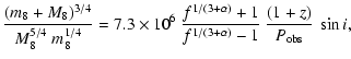 $\displaystyle \frac{(m_8 + M_8)^{3/4}}{M_8^{5/4}~m_8^{1/4}}
= 7.3 \times 10^{6}~
\frac{f^{1/(3+\alpha)}+1}{f^{1/(3+\alpha)}-1}~
\frac{(1+z)}{P_{\rm obs}}~\sin i,$