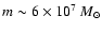 $m \sim 6 \times 10^7 ~M_{\odot}$