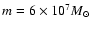 $m=6 \times 10^7
M_{\odot}$
