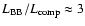 $L_{{\rm BB}}/L_{{\rm comp}} \approx 3$