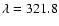 $\lambda = 321.8$