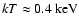 $kT \approx 0.4 ~ {\rm keV}$