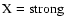 $\rm X=strong$