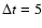 $\Delta t=5$