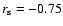 $r_{\rm s}=-0.75$