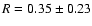 $R=0.35\pm 0.23$