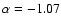 $\alpha =-1.07$