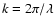 $k=2 \pi / \lambda$