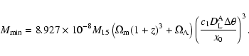 \begin{displaymath}M_{{\rm min}}=8.927\times
10^{-8}M_{15}\left(\Omega_{{\rm m}}...
...eft(\frac{c_1D_{{\rm L}}^{{\rm A}}\Delta\theta}{x_0}\right)^3.
\end{displaymath}
