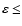 $\varepsilon \leq$