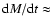 ${\rm d}M/{\rm d}t \approx$