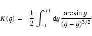 \begin{displaymath}%
K(q) = - \frac{1}{2} \int_{-1}^{+1} {\rm d}y \frac{\arcsin y}{(q - y)^{3/2}}\cdot
\end{displaymath}