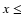 $x \leq$