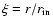 $\xi = r/r_{{\rm in}}$