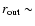 $r_{{\rm out}} \sim$