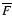 $\overline{F}$