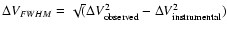 $\Delta V_{FWHM} = \sqrt (\Delta V_{\rm observed}^2 - \Delta V_{\rm instrumental}^2)$
