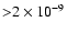 ${>}2\times10^{-9}$