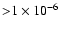 ${>}1\times10^{-6}$