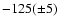$-125(\pm 5)$